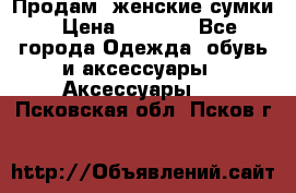 Продам  женские сумки › Цена ­ 1 000 - Все города Одежда, обувь и аксессуары » Аксессуары   . Псковская обл.,Псков г.